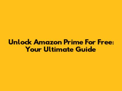 Unlock Amazon Prime For Free: Your Ultimate Guide