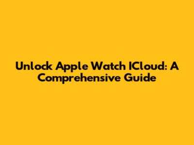 Unlock Apple Watch ICloud: A Comprehensive Guide
