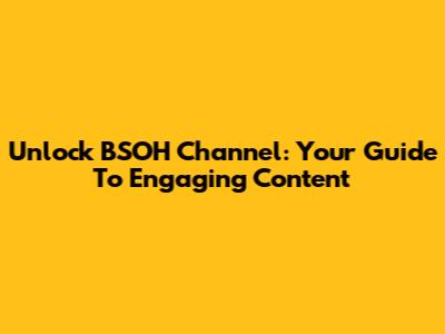 Unlock BSOH Channel: Your Guide To Engaging Content
