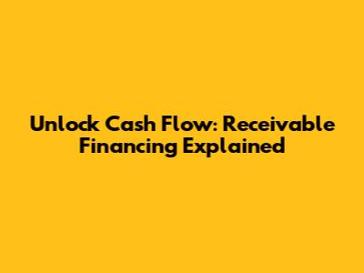 Unlock Cash Flow: Receivable Financing Explained