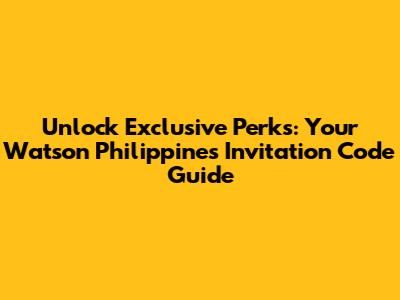Unlock Exclusive Perks: Your Watson Philippines Invitation Code Guide