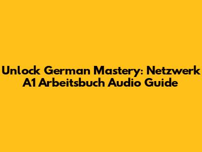 Unlock German Mastery: Netzwerk A1 Arbeitsbuch Audio Guide
