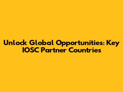 Unlock Global Opportunities: Key IOSC Partner Countries