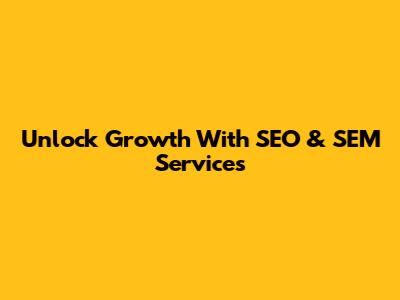 Unlock Growth With SEO & SEM Services