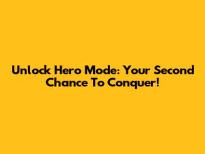 Unlock Hero Mode: Your Second Chance To Conquer!