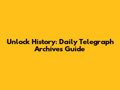 Unlock History: Daily Telegraph Archives Guide