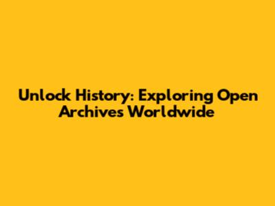 Unlock History: Exploring Open Archives Worldwide