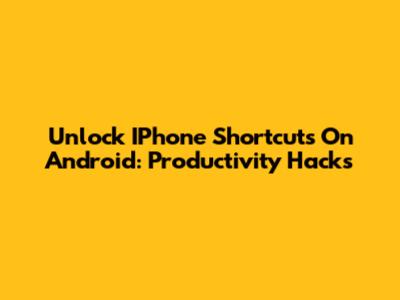 Unlock IPhone Shortcuts On Android: Productivity Hacks