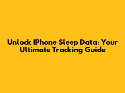 Unlock IPhone Sleep Data: Your Ultimate Tracking Guide