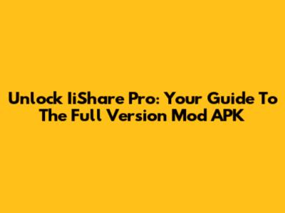 Unlock IiShare Pro: Your Guide To The Full Version Mod APK