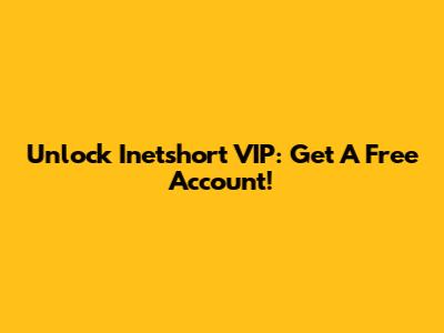 Unlock Inetshort VIP: Get A Free Account!