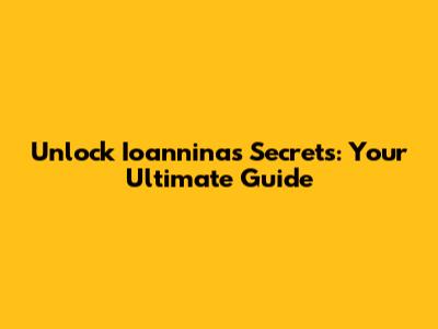 Unlock Ioannina's Secrets: Your Ultimate Guide