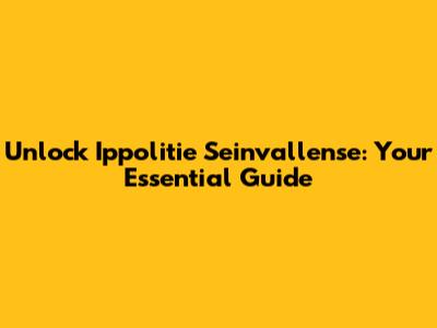 Unlock Ippolitie Seinvallense: Your Essential Guide