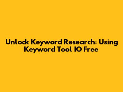 Unlock Keyword Research: Using Keyword Tool IO Free