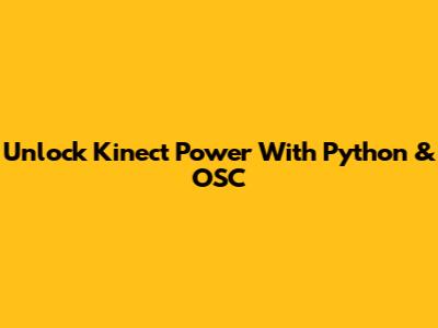 Unlock Kinect Power With Python & OSC