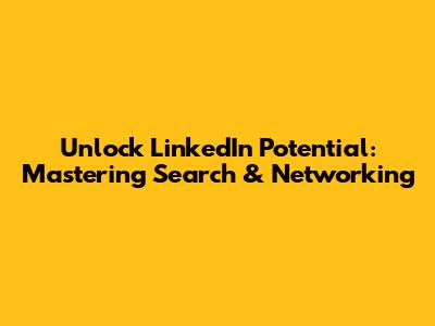 Unlock LinkedIn Potential: Mastering Search & Networking