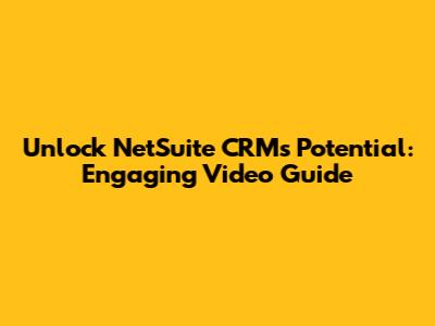 Unlock NetSuite CRM's Potential: Engaging Video Guide