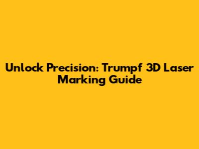 Unlock Precision: Trumpf 3D Laser Marking Guide