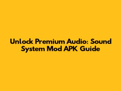Unlock Premium Audio: Sound System Mod APK Guide