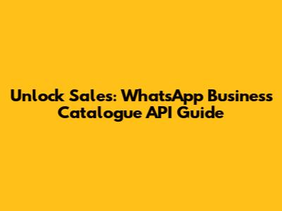 Unlock Sales: WhatsApp Business Catalogue API Guide