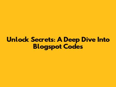 Unlock Secrets: A Deep Dive Into Blogspot Codes