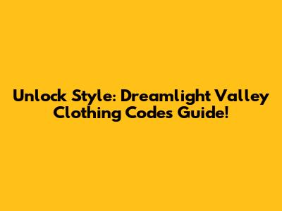 Unlock Style: Dreamlight Valley Clothing Codes Guide!