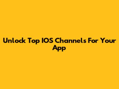 Unlock Top IOS Channels For Your App