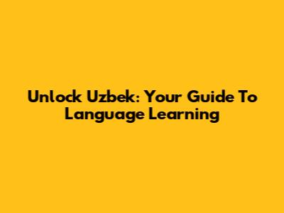 Unlock Uzbek: Your Guide To Language Learning
