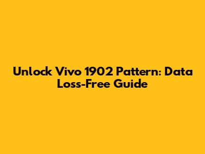 Unlock Vivo 1902 Pattern: Data Loss-Free Guide