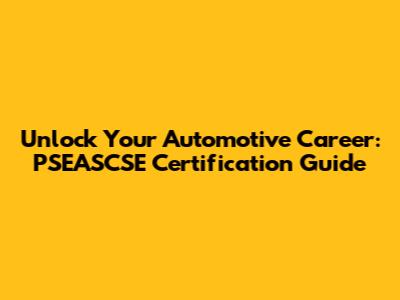 Unlock Your Automotive Career: PSEASCSE Certification Guide