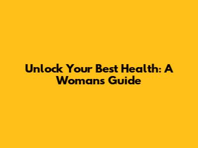 Unlock Your Best Health: A Woman's Guide