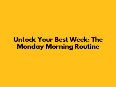 Unlock Your Best Week: The Monday Morning Routine