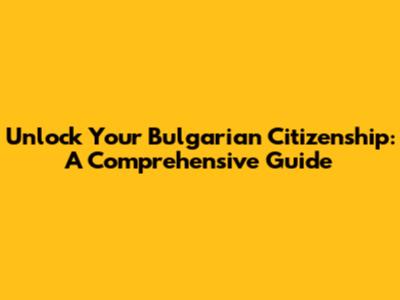 Unlock Your Bulgarian Citizenship: A Comprehensive Guide