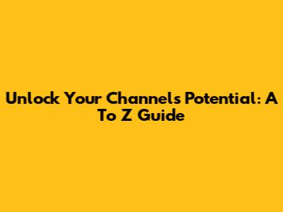 Unlock Your Channel's Potential: A To Z Guide