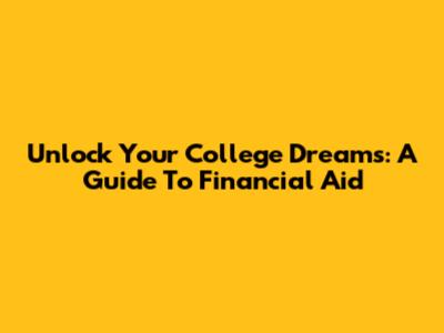 Unlock Your College Dreams: A Guide To Financial Aid