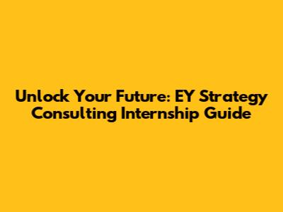 Unlock Your Future: EY Strategy Consulting Internship Guide