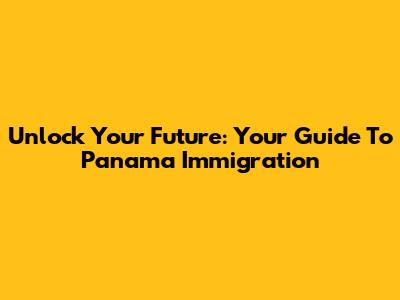 Unlock Your Future: Your Guide To Panama Immigration