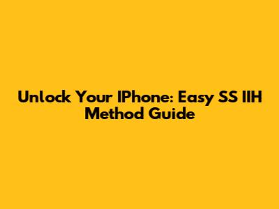 Unlock Your IPhone: Easy SS IIH Method Guide