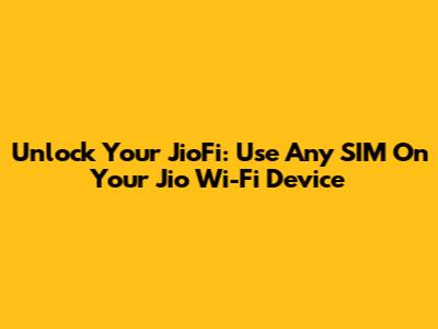 Unlock Your JioFi: Use Any SIM On Your Jio Wi-Fi Device