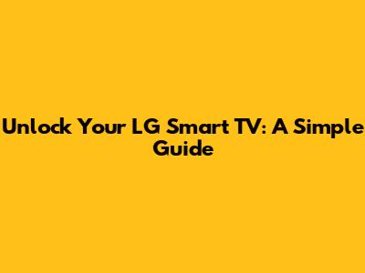 Unlock Your LG Smart TV: A Simple Guide