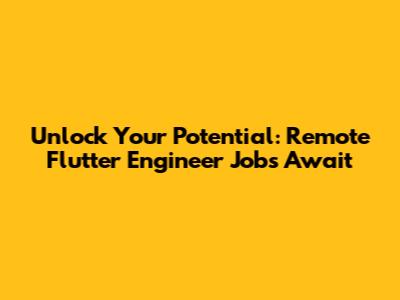 Unlock Your Potential: Remote Flutter Engineer Jobs Await