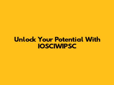 Unlock Your Potential With IOSCIWIPSC