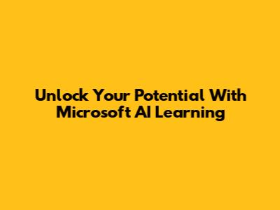 Unlock Your Potential With Microsoft AI Learning