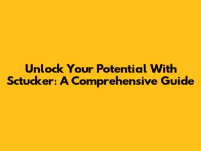 Unlock Your Potential With Sctucker: A Comprehensive Guide