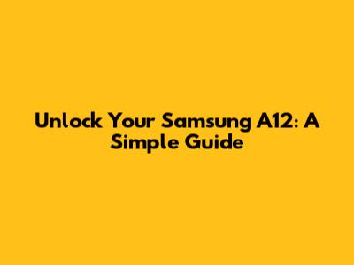 Unlock Your Samsung A12: A Simple Guide