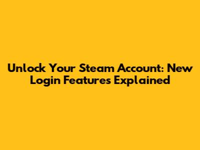 Unlock Your Steam Account: New Login Features Explained
