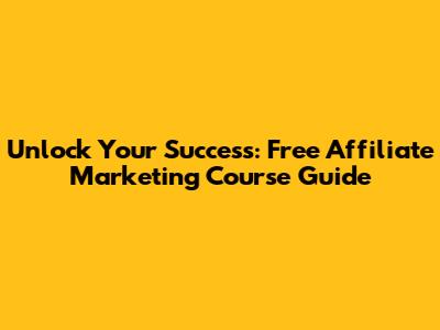 Unlock Your Success: Free Affiliate Marketing Course Guide