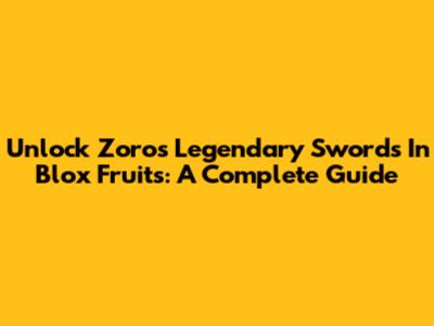 Unlock Zoro's Legendary Swords In Blox Fruits: A Complete Guide