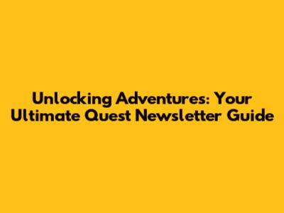 Unlocking Adventures: Your Ultimate Quest Newsletter Guide