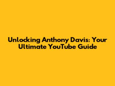Unlocking Anthony Davis: Your Ultimate YouTube Guide